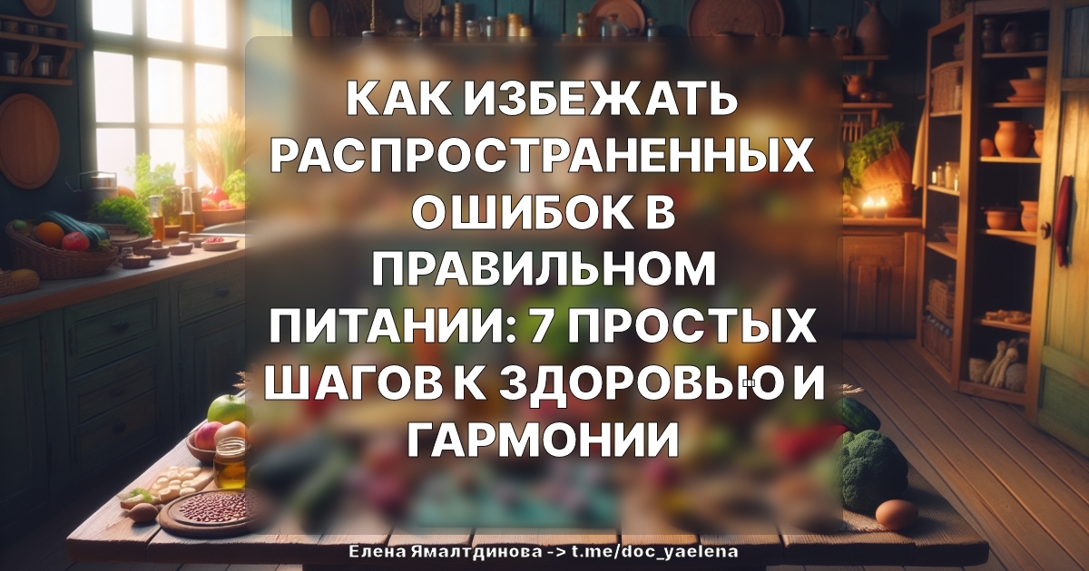 Как избежать распространенных ошибок в правильном питании: 7 простых шагов к здоровью и гармонии