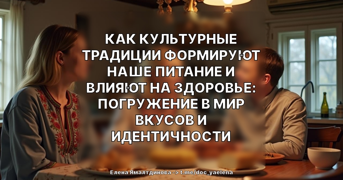 Как культурные традиции формируют наше питание и влияют на здоровье: погружение в мир вкусов и идентичности