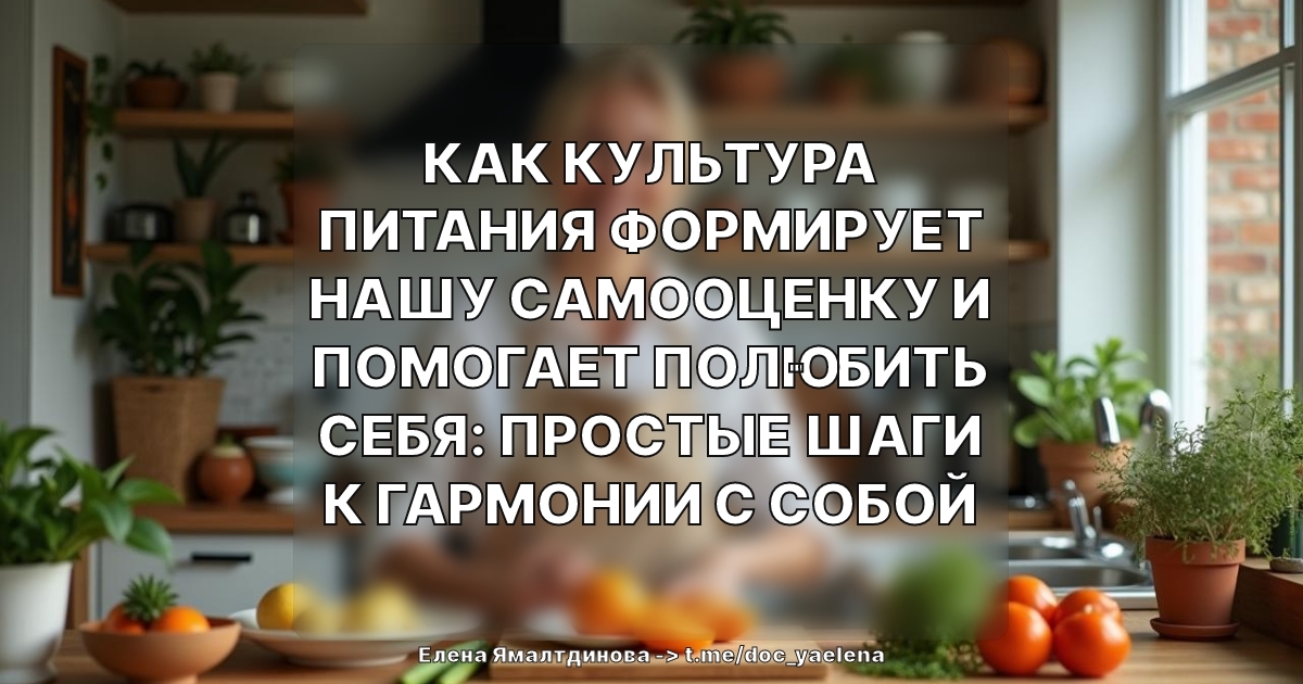 Как культура питания формирует нашу самооценку и помогает полюбить себя: простые шаги к гармонии с собой