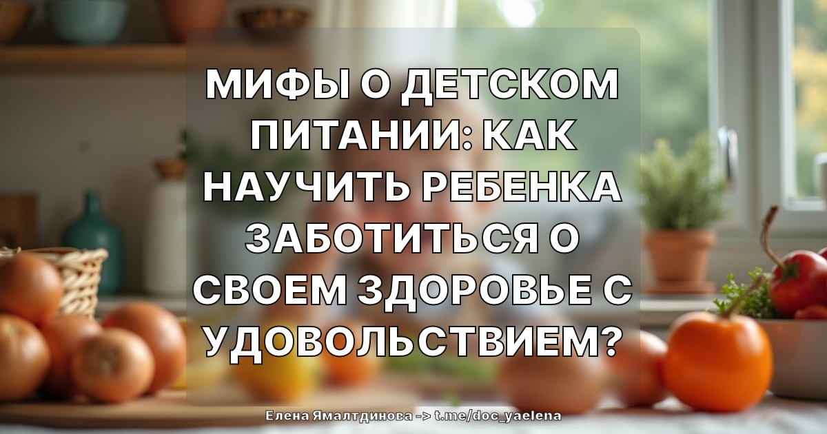 Мифы о детском питании: как научить ребенка заботиться о своем здоровье с удовольствием?