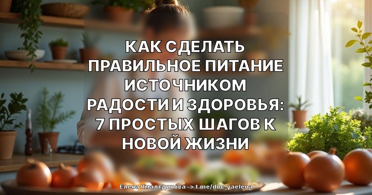 Как сделать правильное питание источником радости и здоровья: 7 простых шагов к новой жизни