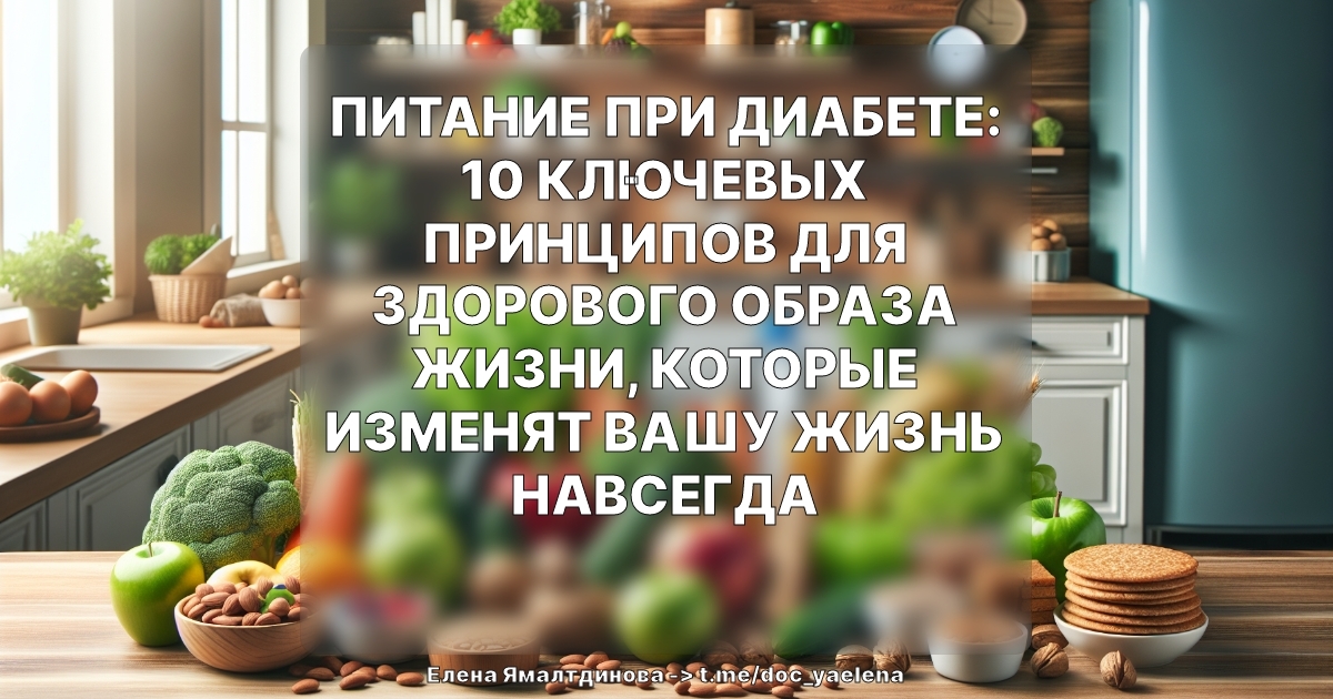 Питание при диабете: 10 ключевых принципов для здорового образа жизни, которые изменят вашу жизнь навсегда