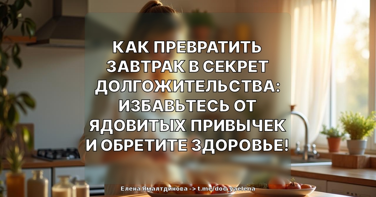 Как превратить завтрак в секрет долгожительства: избавьтесь от ядовитых привычек и обретите здоровье!