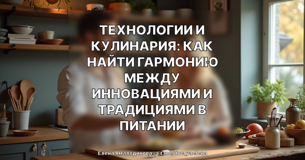 Технологии и кулинария: как найти гармонию между инновациями и традициями в питании