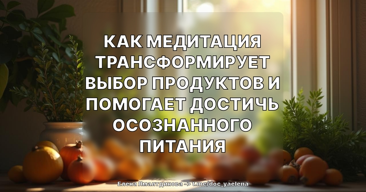 Как медитация трансформирует выбор продуктов и помогает достичь осознанного питания