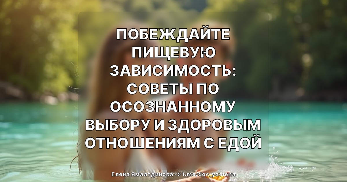 Побеждайте пищевую зависимость: советы по осознанному выбору и здоровым отношениям с едой
